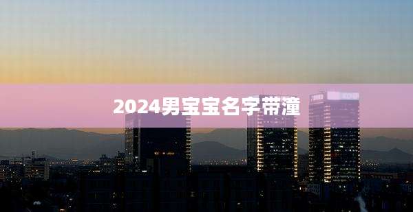 2024男宝宝名字带潼