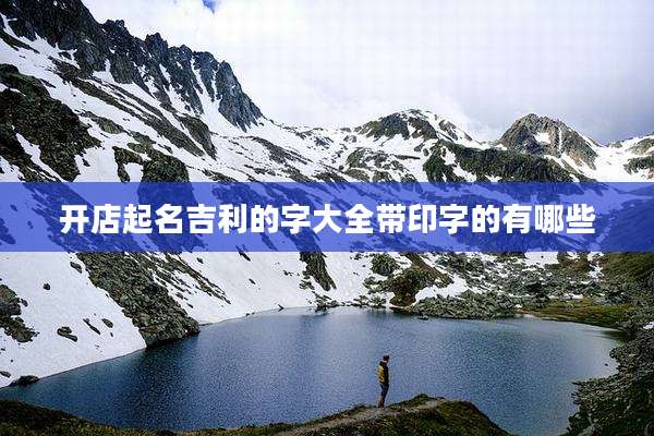 开店起名吉利的字大全带印字的有哪些