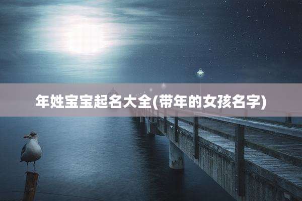 年姓宝宝起名大全(带年的女孩名字)