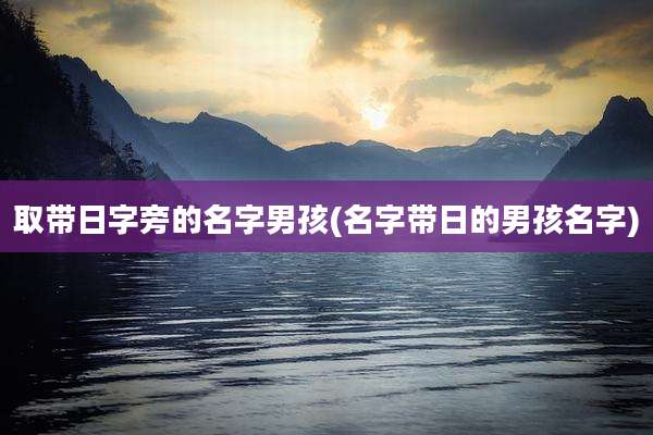 取带日字旁的名字男孩(名字带日的男孩名字)