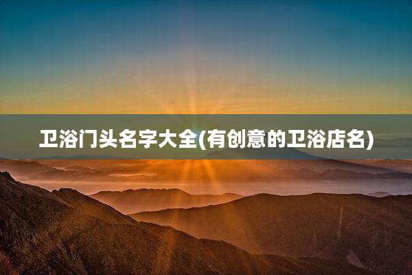 卫浴门头名字大全(有创意的卫浴店名)