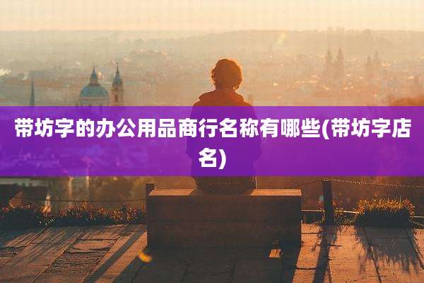 带坊字的办公用品商行名称有哪些(带坊字店名)