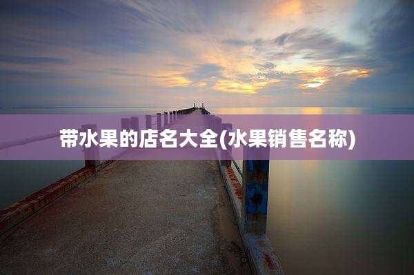 带水果的店名大全(水果销售名称)