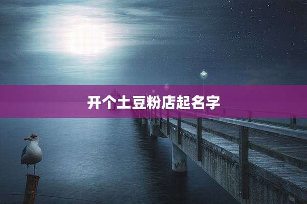 开个土豆粉店起名字