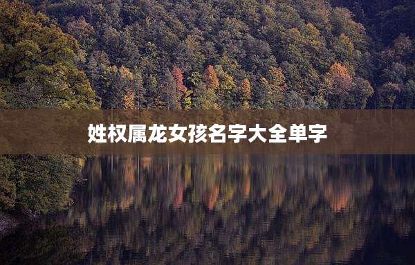 姓权属龙女孩名字大全单字