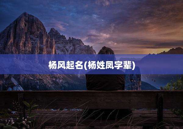 杨风起名(杨姓凤字辈)