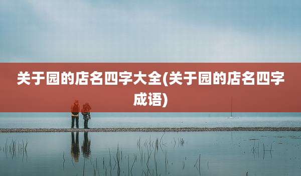 关于园的店名四字大全(关于园的店名四字成语)