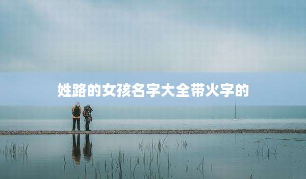 姓路的女孩名字大全带火字的