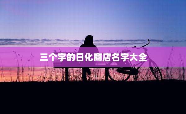 三个字的日化商店名字大全