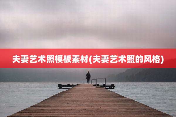 夫妻艺术照模板素材(夫妻艺术照的风格)