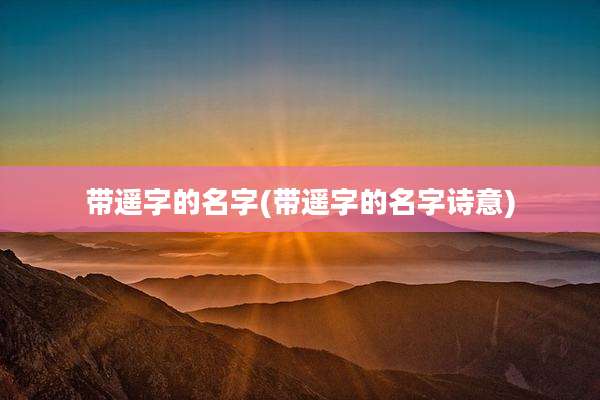 带遥字的名字(带遥字的名字诗意)