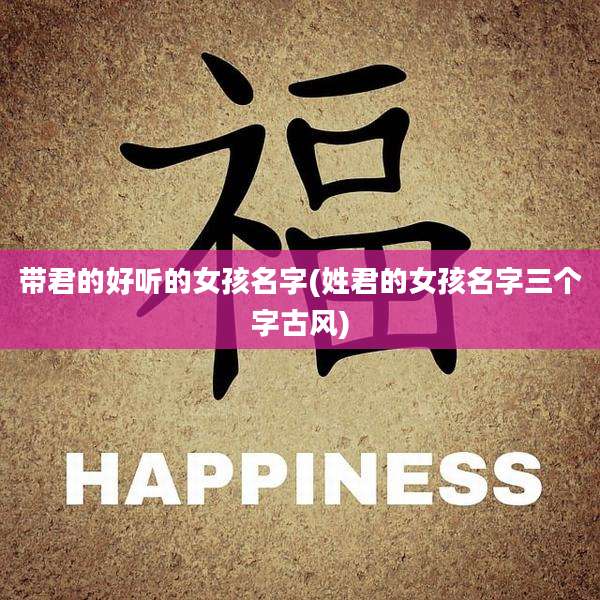 带君的好听的女孩名字(姓君的女孩名字三个字古风)