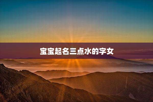 宝宝起名三点水的字女