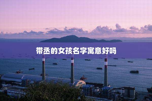 带丞的女孩名字寓意好吗