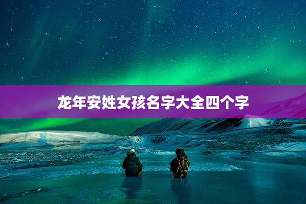 龙年安姓女孩名字大全四个字
