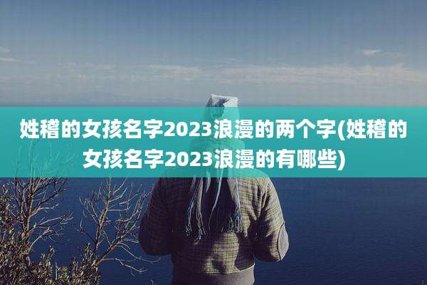 姓稽的女孩名字2023浪漫的两个字(姓稽的女孩名字2023浪漫的有哪些)