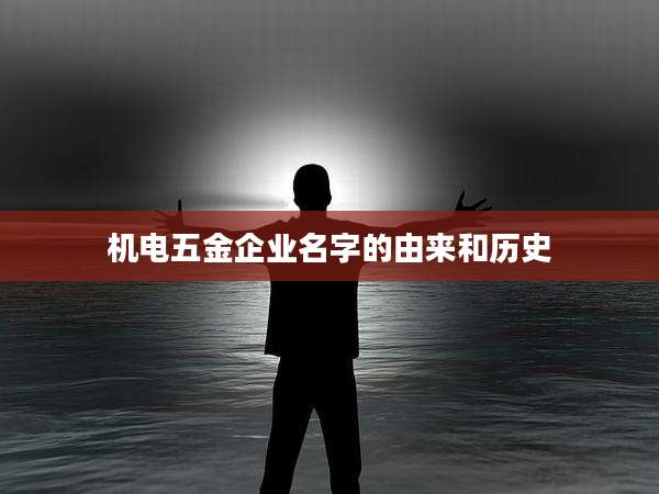 机电五金企业名字的由来和历史