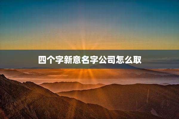 四个字新意名字公司怎么取