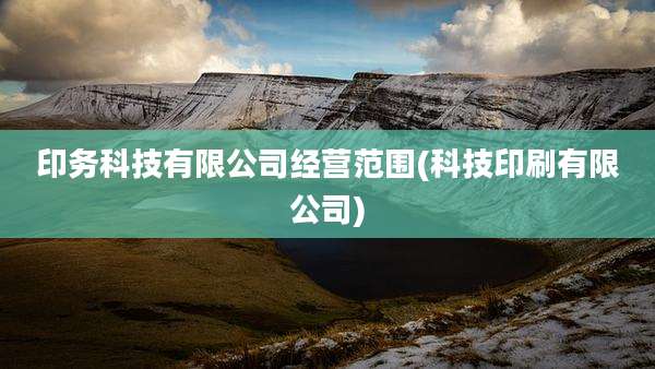 印务科技有限公司经营范围(科技印刷有限公司)