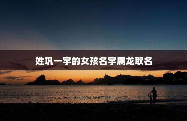 姓巩一字的女孩名字属龙取名