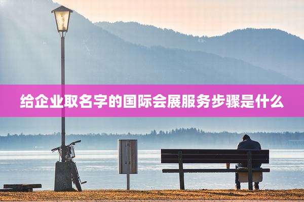 给企业取名字的国际会展服务步骤是什么