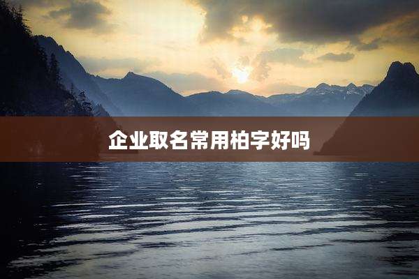 企业取名常用柏字好吗