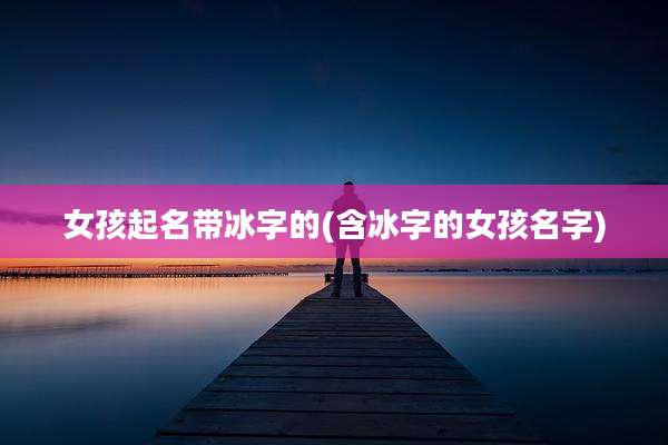 女孩起名带冰字的(含冰字的女孩名字)