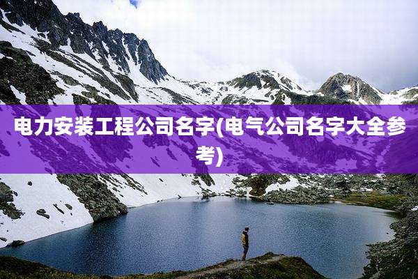 电力安装工程公司名字(电气公司名字大全参考)