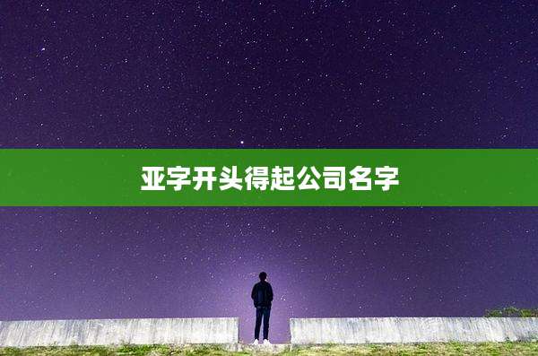 亚字开头得起公司名字
