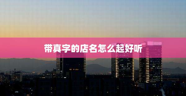 带真字的店名怎么起好听