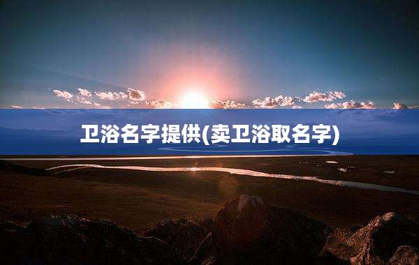 卫浴名字提供(卖卫浴取名字)