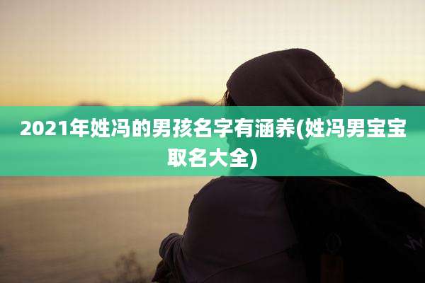 2021年姓冯的男孩名字有涵养(姓冯男宝宝取名大全)