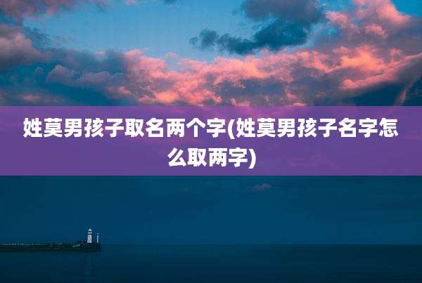 姓莫男孩子取名两个字(姓莫男孩子名字怎么取两字)