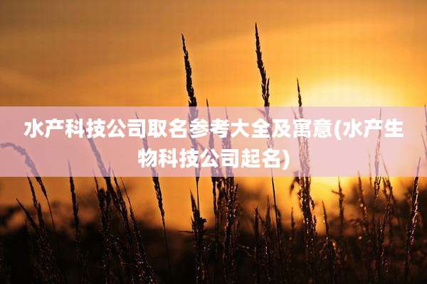 水产科技公司取名参考大全及寓意(水产生物科技公司起名)
