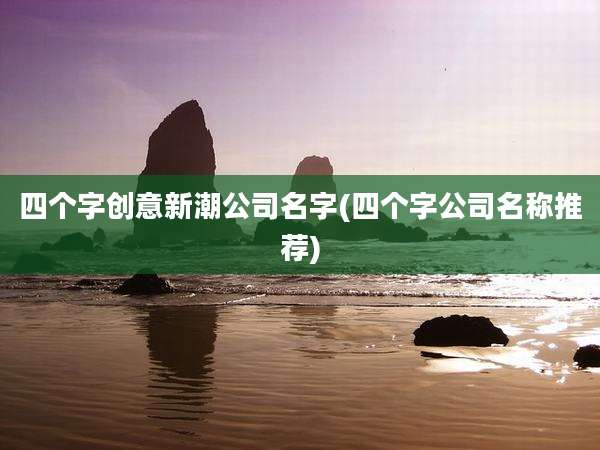 四个字创意新潮公司名字(四个字公司名称推荐)