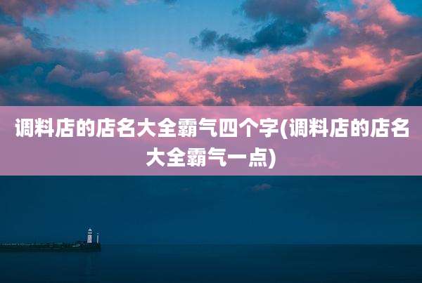 调料店的店名大全霸气四个字(调料店的店名大全霸气一点)