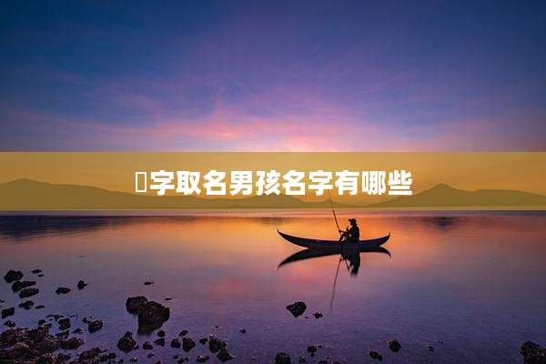 曌字取名男孩名字有哪些