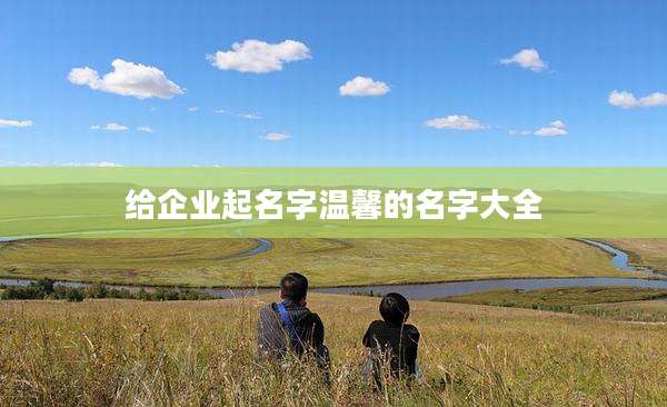 给企业起名字温馨的名字大全