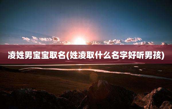 凌姓男宝宝取名(姓凌取什么名字好听男孩)