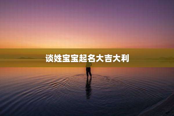 谈姓宝宝起名大吉大利