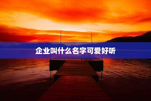 企业叫什么名字可爱好听