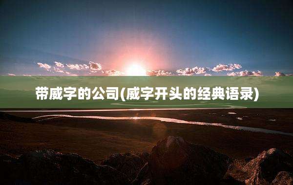 带威字的公司(威字开头的经典语录)