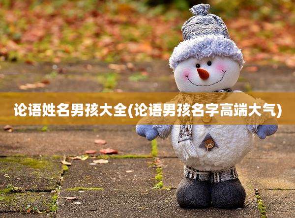 论语姓名男孩大全(论语男孩名字高端大气)