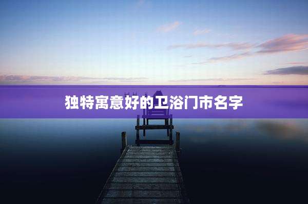 独特寓意好的卫浴门市名字