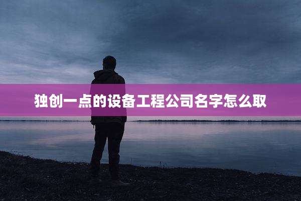 独创一点的设备工程公司名字怎么取