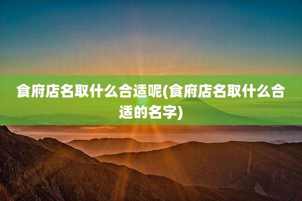 食府店名取什么合适呢(食府店名取什么合适的名字)