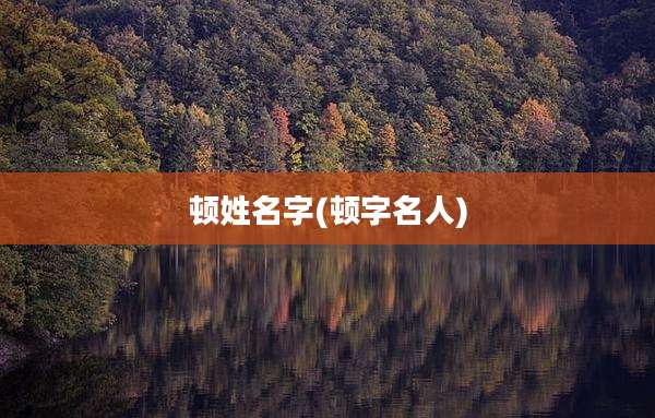 顿姓名字(顿字名人)