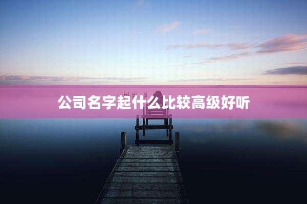 公司名字起什么比较高级好听