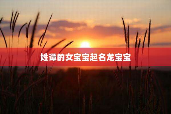 姓谭的女宝宝起名龙宝宝