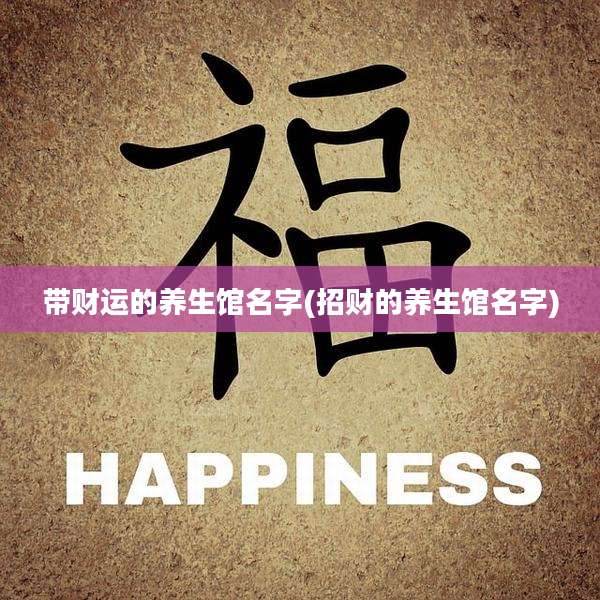 带财运的养生馆名字(招财的养生馆名字)